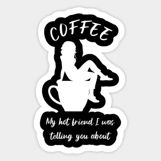 Coffee, my hot friend I was telling you about 3 Sticker